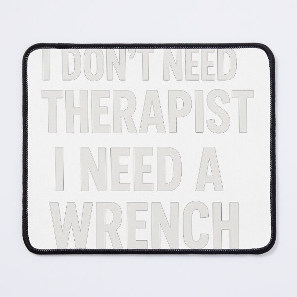 Item preview, I don't need therapist I need a Wrench designed and sold by EKD Smiling designs.