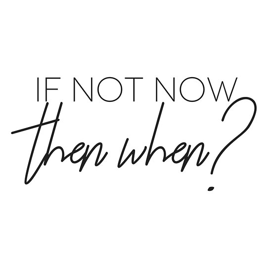 If Not Now, Then When?
