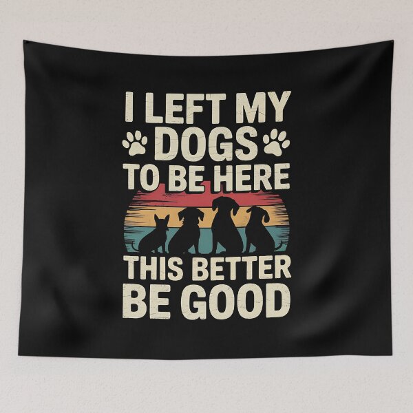 Item preview, I Left My Dogs To Be Here This Better Be Good Dog Dad Mom designed and sold by BakeryDozen.