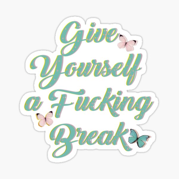 Give yourself a fucking break Sticker