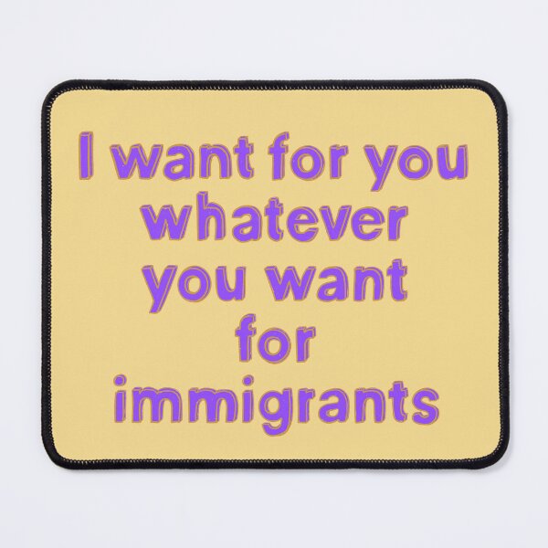 Item preview, I Want For You Whatever You Want For Immigrants designed and sold by IHateDumplings.
