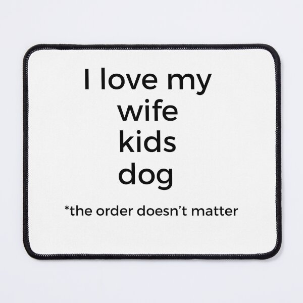 Item preview, love my wife, kids and dog, the order doesn't matter designed and sold by daughter1love.
