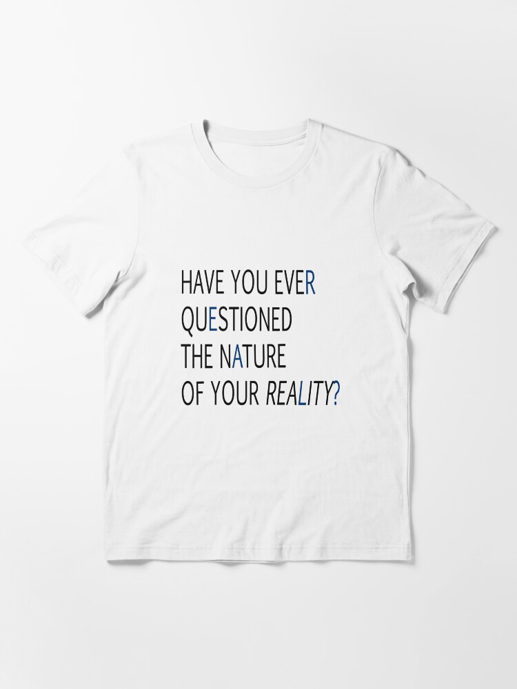 Have You Ever Questioned The Nature Of Your Reality "HAVE YOU EVER QUESTIONED THE NATURE OF YOUR REALITY?" T-shirt for Sale