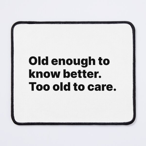 Item preview, Old enough to know better. Too old to care | Black text designed and sold by ThingsOnTees.