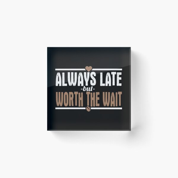 Item preview, Always Late But Worth The Wait designed and sold by teemix.