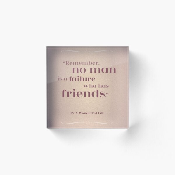 Friendship Quote - "Remember, no man is a Failure who has Friends" It's a Wonderful Life Acrylic Block