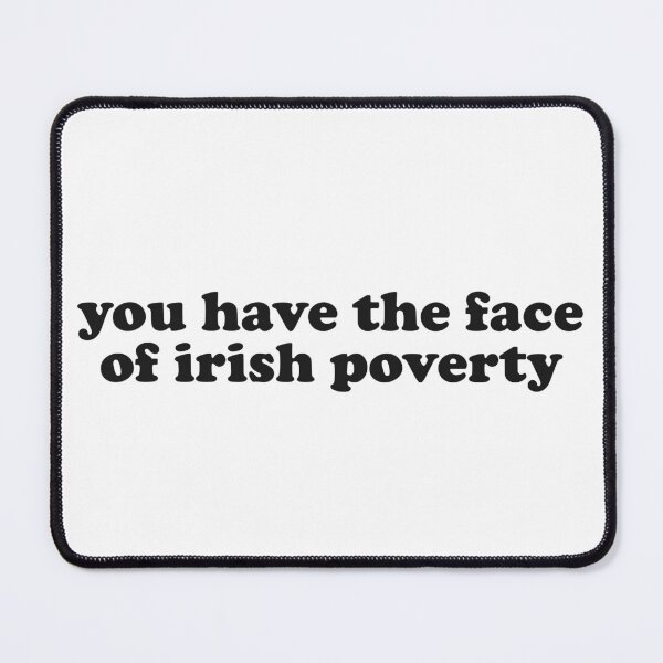 Item preview, you have the face of irish poverty designed and sold by DT creations.