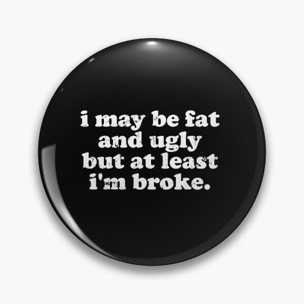 Item preview, I May Be Fat and Ugly but At Least I'm Broke designed and sold by xhearalisa.