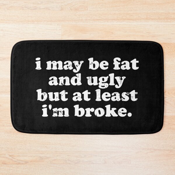 Item preview, I May Be Fat and Ugly but At Least I'm Broke designed and sold by xhearalisa.
