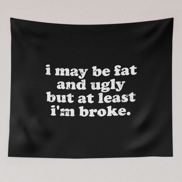 Item preview, I May Be Fat and Ugly but At Least I'm Broke designed and sold by xhearalisa.