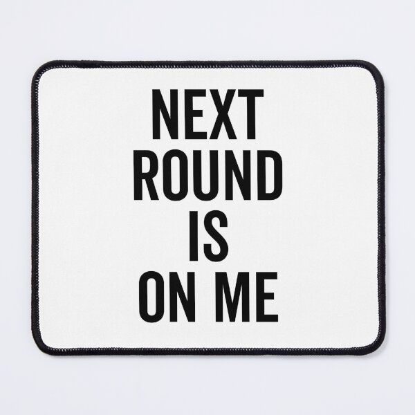 Item preview, Next Round is on Me designed and sold by Frank Ring.