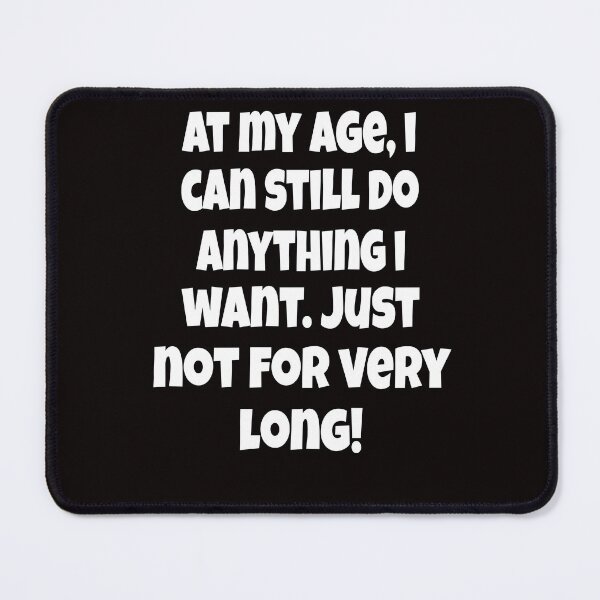 Item preview, Funny Senior Citizen Humor At My Age, I Can Still Do Anything I Want. Just Not For Very Long designed and sold by fantasticdesign.