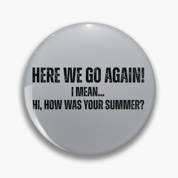 Item preview, Here We Go Again I Mean Hi How Was Your Summer designed and sold by Pishpunta.