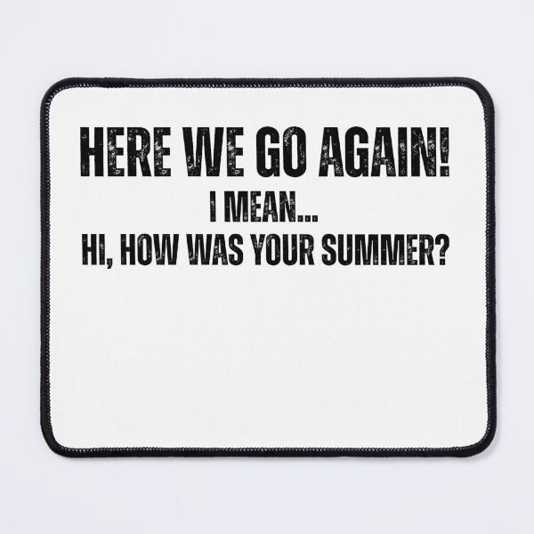 Item preview, Here We Go Again I Mean Hi How Was Your Summer designed and sold by Pishpunta.