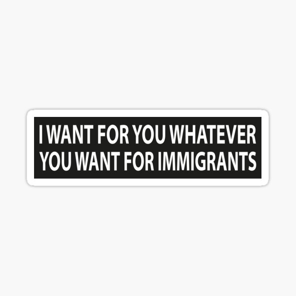 Item preview, I Want for You Whatever You Want for Immigrants Progressive Political Bumper designed and sold by austeshop.