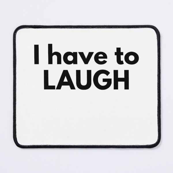 Item preview, I have to LAUGH designed and sold by drymartini52.