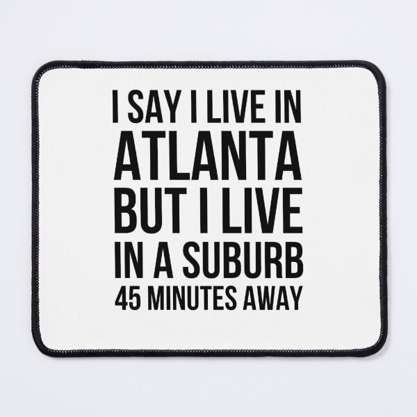 Item preview, I say I live in Atlanta but I live in a suburb 45 minutes designed and sold by snowry.