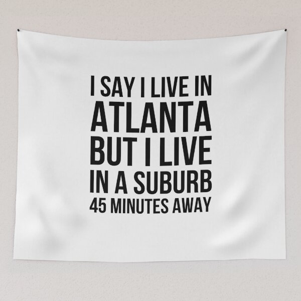 Item preview, I say I live in Atlanta but I live in a suburb 45 minutes designed and sold by snowry.