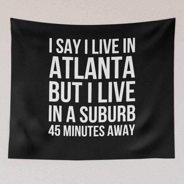 Item preview, I say I live in Atlanta but I live in a suburb 45 minutes designed and sold by snowry.