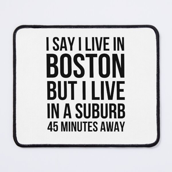 Item preview, I say I live in Boston but I live in a suburb 45 minutes designed and sold by snowry.