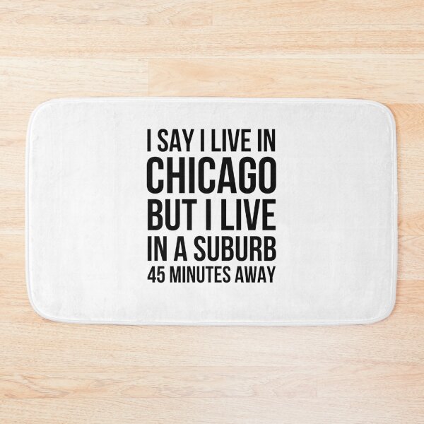 Item preview, I say I live in Chicago but I live in a suburb 45 minutes designed and sold by snowry.