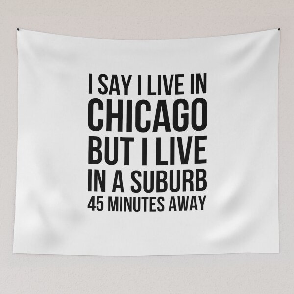 Item preview, I say I live in Chicago but I live in a suburb 45 minutes designed and sold by snowry.
