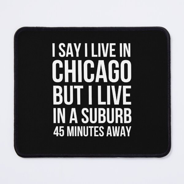 Item preview, I say I live in Chicago but I live in a suburb funny designed and sold by snowry.