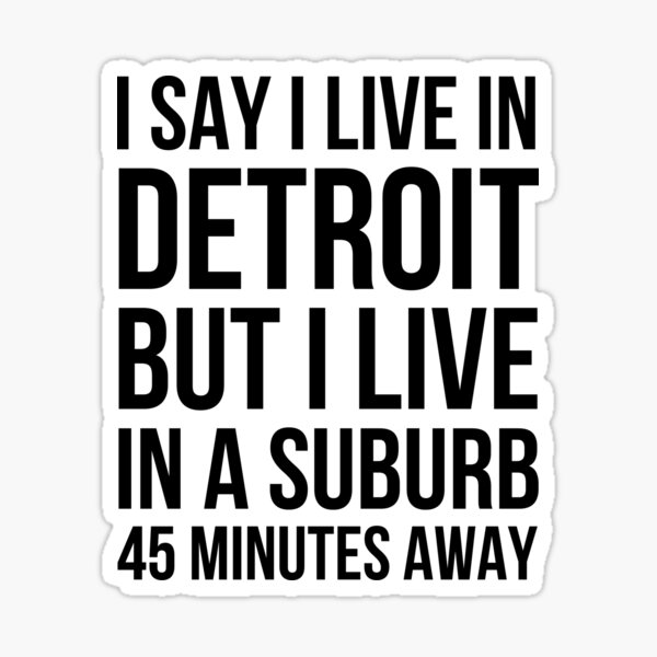 Item preview, I say I live in Detroit but I live in a suburb 45 minutes designed and sold by snowry.