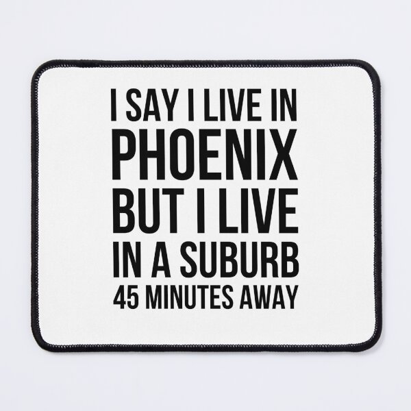 Item preview, I say I live in Phoenix but I live in a suburb humor designed and sold by snowry.