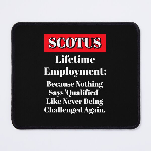 Item preview, SCOTUS: Lifetime Employment - Because Nothing Says Qualified Like Never Being Challenged designed and sold by signshirtz.