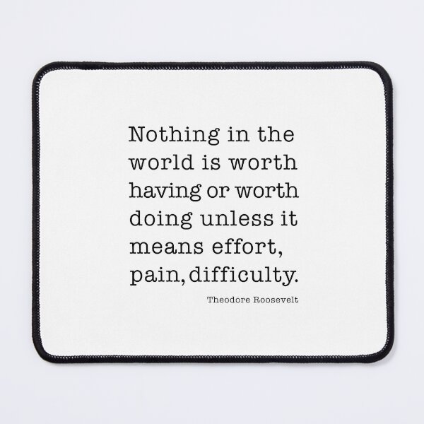 Item preview, Theodore Roosevelt - Quote - Nothing in the world is worth having or worth doing unless it means effort, pain, difficulty… designed and sold by corbrand.