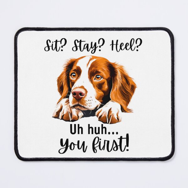 Item preview, Funny Brittany Spaniel Quote – “Sit? Stay? Heel? Uh huh. You First!” designed and sold by Fredster1966.