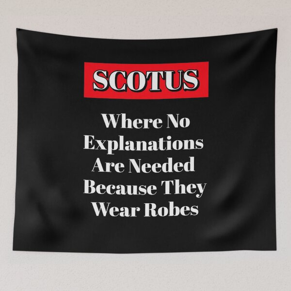 Item preview, SCOTUS: Where No Explanations Are Needed Because They Wear Robes designed and sold by signshirtz.