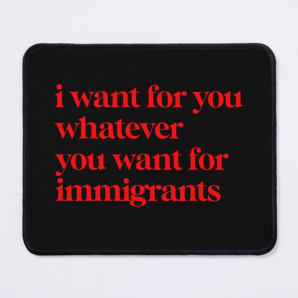 Item preview, I Want For You Whatever You Want For Immigrants – Activist Message Design designed and sold by URGlden.