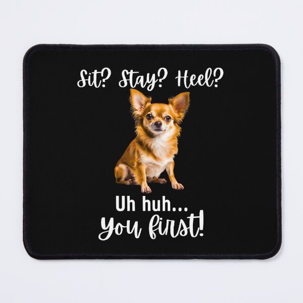 Item preview, Funny Chihuahua Quote – “Sit? Stay? Heel? Uh huh. You First!” designed and sold by Fredster1966.
