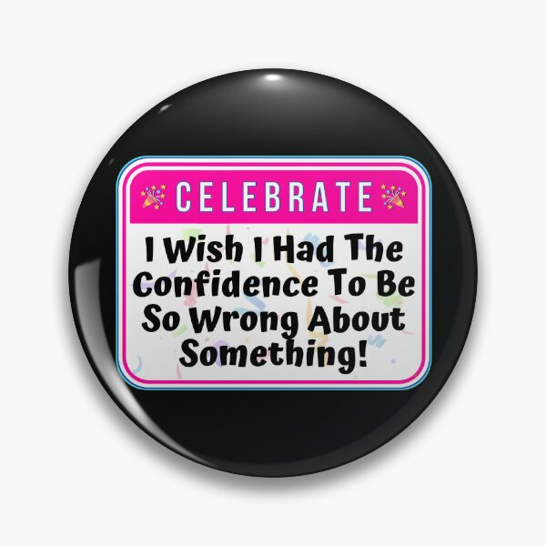 Item preview, CELEBRATE:  I Wish I Had The Confidence To Be So Wrong About Something! - funny celebration signs designed and sold by DesignsFromTW-S.