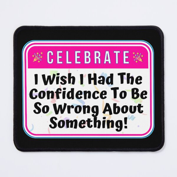 Item preview, CELEBRATE: I Wish I Had The Confidence To Be So Wrong About Something! - funny celebration signs designed and sold by DesignsFromTW-S.