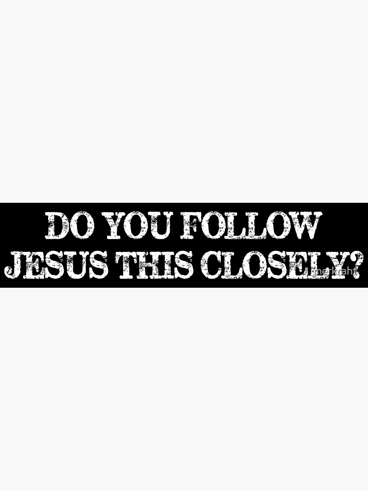 Do You Follow Jesus This Close Bumper Sticker Jesus Closely Car Decal Sticker For Sale By 