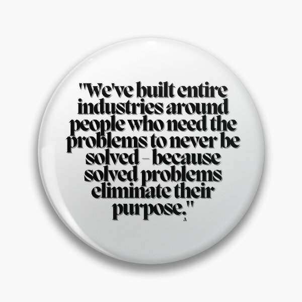Item preview, We've built entire industries around people who need the problems to never be solved - because solved problems eliminate their purpose. designed and sold by Finds.