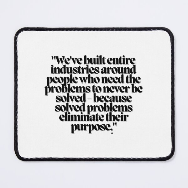 Item preview, We've built entire industries around people who need the problems to never be solved - because solved problems eliminate their purpose. designed and sold by Finds.