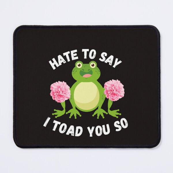 Item preview, Hate To Say I Toad You So designed and sold by TheCatmeow2000.