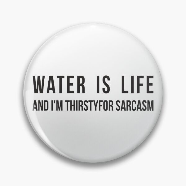 Item preview, Water is life. And I'm thirsty for sarcasm. designed and sold by RedYolk.