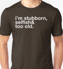 i'm stubborn, selfish & too old. Unisex T-Shirt