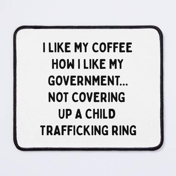 Item preview, I LIKE MY COFFEE HOW I LIKE MY GOVERNMENT.... NOT COVERING UP A CHILD TRAFFICKING RING (Black Font) | Resist Protest | Fight The Power designed and sold by SabbaticalSteve.