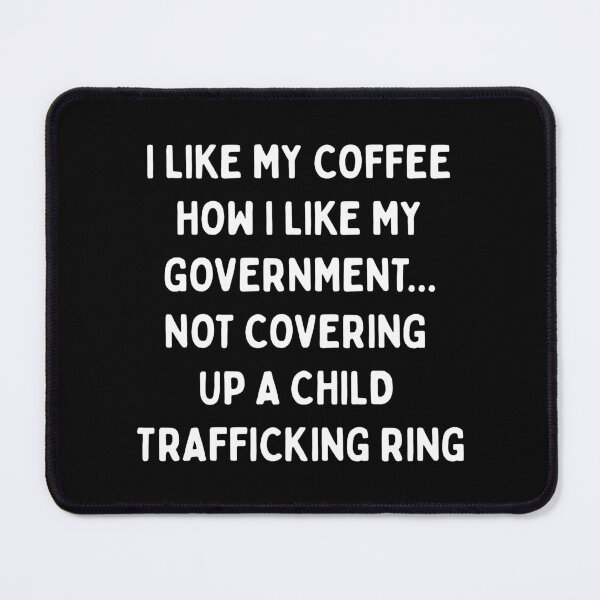 Item preview, I LIKE MY COFFEE HOW I LIKE MY GOVERNMENT.... NOT COVERING UP A CHILD TRAFFICKING RING| designed and sold by SabbaticalSteve.