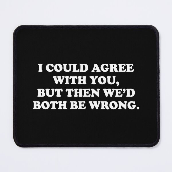Item preview, I Could Agree With You But Then We Would Both Be Wrong designed and sold by xhearalisa.