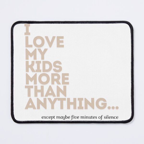 Item preview, I love my kids more than anything... except maybe five minutes of silence. designed and sold by Mau Design Art.