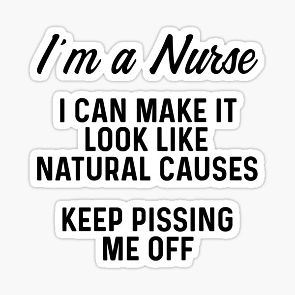 Item preview, I'm a nurse, I can make it look like natural causes. keep pissing me off. designed and sold by allarddavid.