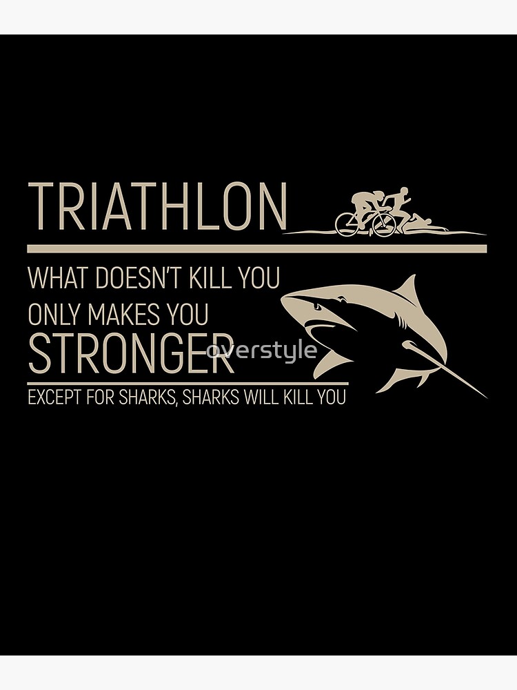 Triathlon What Doesn T Kill You Only Makes You Stronger Except Sharks Poster By Overstyle