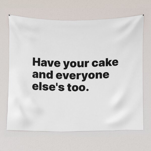 Item preview, Have your cake and everyone else's too | Black text designed and sold by ThingsOnTees.
